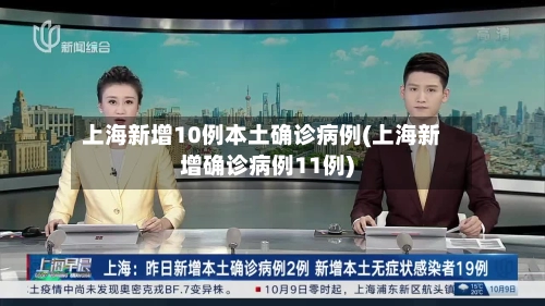上海新增10例本土确诊病例(上海新增确诊病例11例)