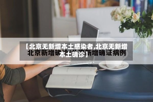 【北京无新增本土感染者,北京无新增本土确诊】