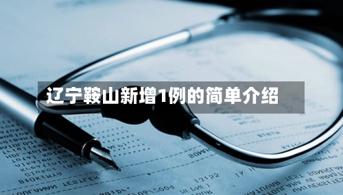 辽宁鞍山新增1例的简单介绍