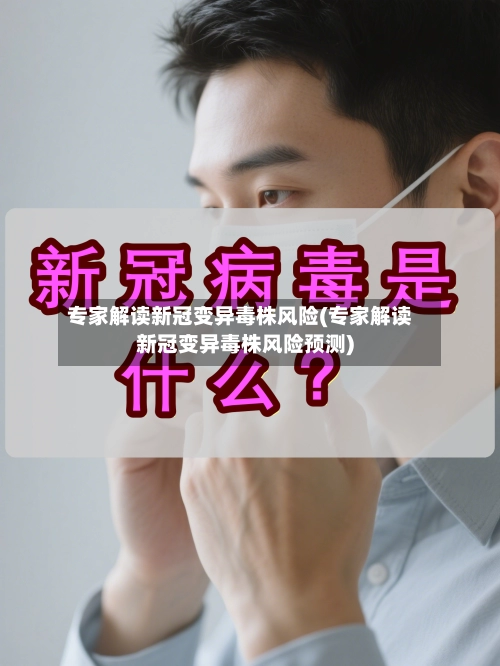专家解读新冠变异毒株风险(专家解读新冠变异毒株风险预测)-第2张图片