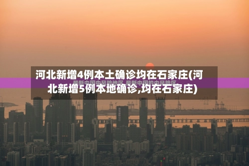 河北新增4例本土确诊均在石家庄(河北新增5例本地确诊,均在石家庄)-第2张图片