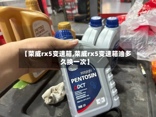 【荣威rx5变速箱,荣威rx5变速箱油多久换一次】-第2张图片