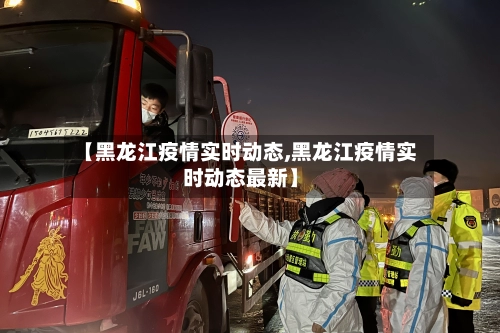 【黑龙江疫情实时动态,黑龙江疫情实时动态最新】