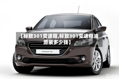 【标致301变速箱,标致301变速箱油原装多少钱】-第2张图片
