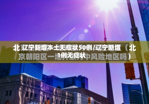 辽宁新增本土无症状50例/辽宁新增1例无症状