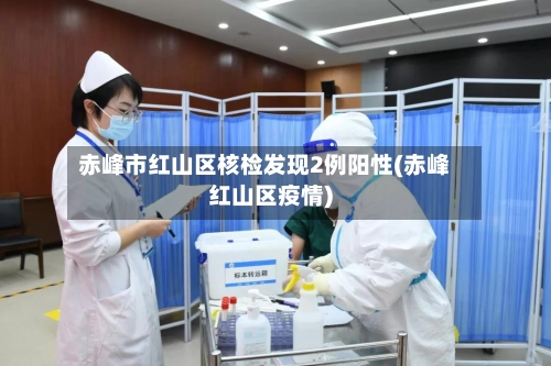 赤峰市红山区核检发现2例阳性(赤峰红山区疫情)-第2张图片