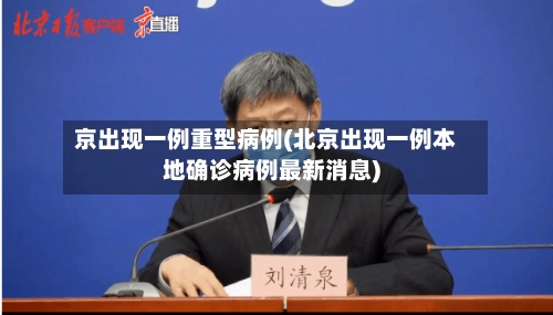京出现一例重型病例(北京出现一例本地确诊病例最新消息)