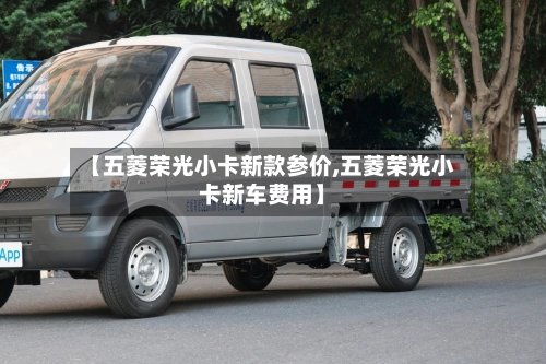 【五菱荣光小卡新款参价,五菱荣光小卡新车费用】