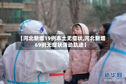 【河北新增19例本土无症状,河北新增69例无症状活动轨迹】