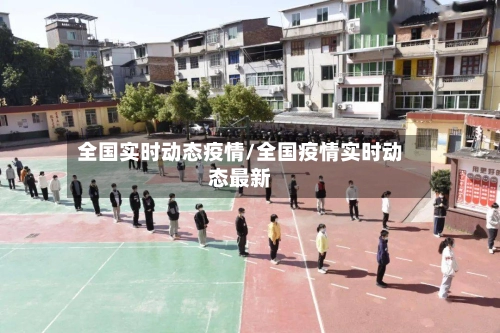 全国实时动态疫情/全国疫情实时动态最新