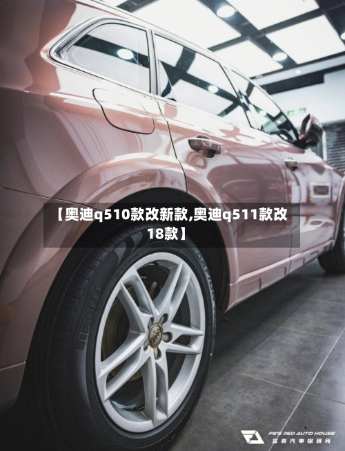 【奥迪q510款改新款,奥迪q511款改18款】-第3张图片