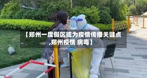【郑州一度假区或为疫情传播关键点,郑州疫情 病毒】