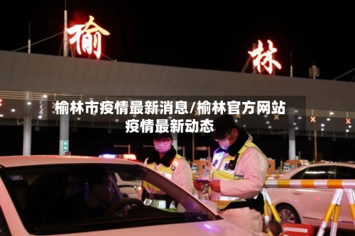 榆林市疫情最新消息/榆林官方网站疫情最新动态-第2张图片