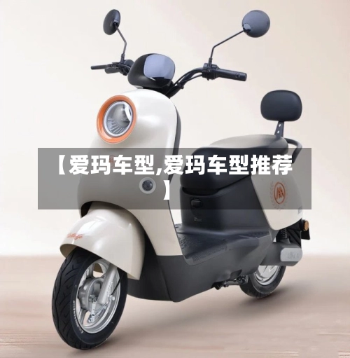 【爱玛车型,爱玛车型推荐】