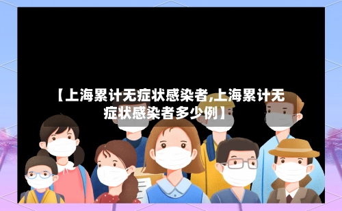 【上海累计无症状感染者,上海累计无症状感染者多少例】-第3张图片
