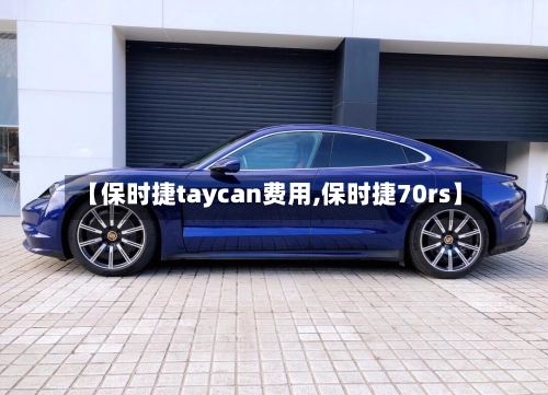 【保时捷taycan费用,保时捷70rs】-第2张图片