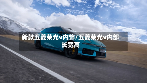 新款五菱荣光v内饰/五菱荣光v内部长宽高