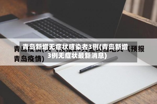 青岛新增无症状感染者3例(青岛新增3例无症状最新消息)