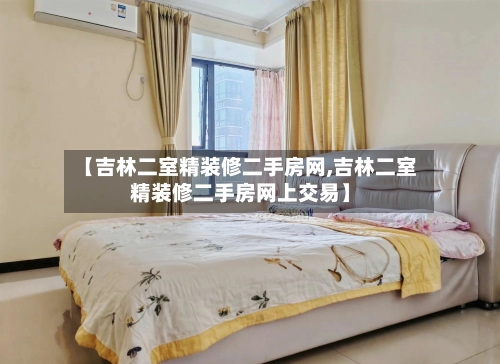 【吉林二室精装修二手房网,吉林二室精装修二手房网上交易】