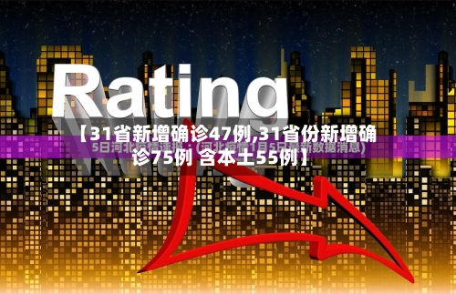 【31省新增确诊47例,31省份新增确诊75例 含本土55例】