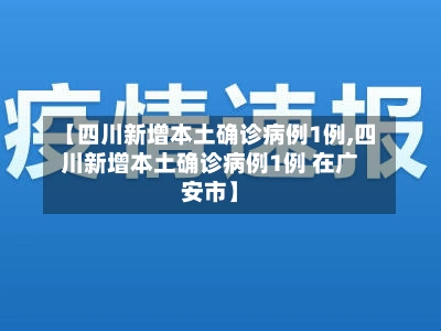 【四川新增本土确诊病例1例,四川新增本土确诊病例1例 在广安市】