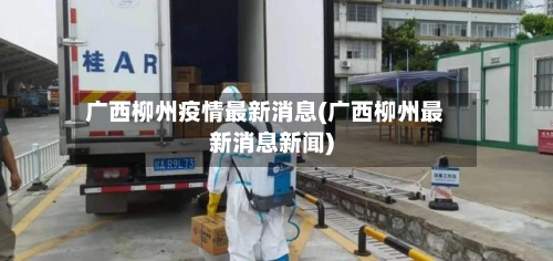 广西柳州疫情最新消息(广西柳州最新消息新闻)