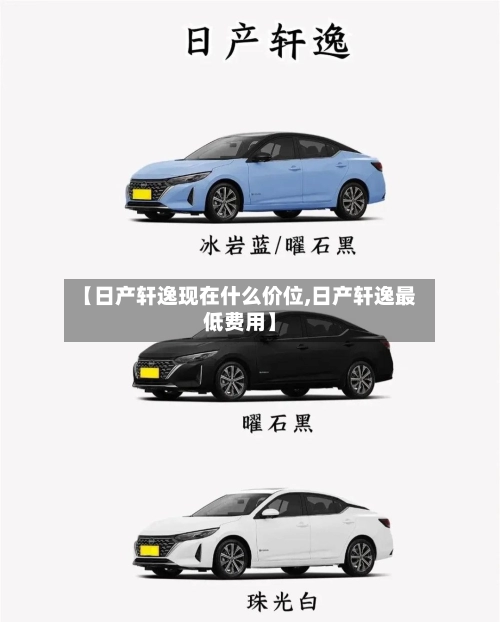 【日产轩逸现在什么价位,日产轩逸最低费用】-第2张图片