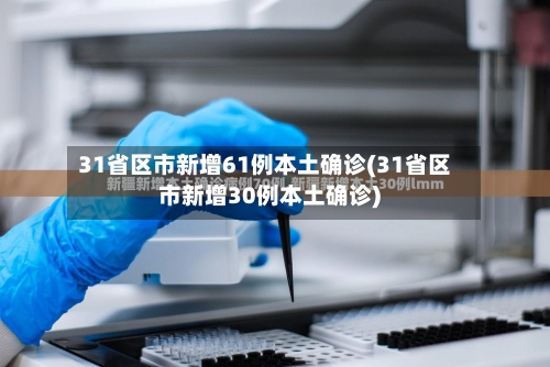 31省区市新增61例本土确诊(31省区市新增30例本土确诊)