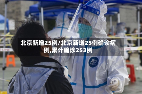 北京新增25例/北京新增25例确诊病例,累计确诊253例-第3张图片