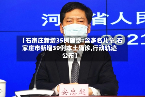 【石家庄新增35例确诊:含多名儿童,石家庄市新增39例本土确诊,行动轨迹公布】-第2张图片