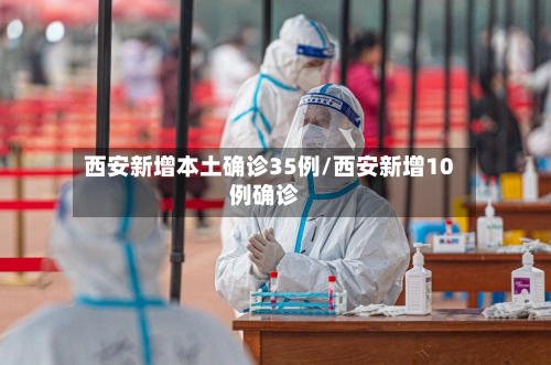 西安新增本土确诊35例/西安新增10例确诊