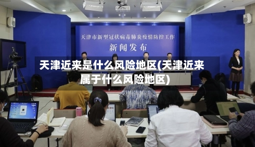 天津近来是什么风险地区(天津近来属于什么风险地区)-第2张图片