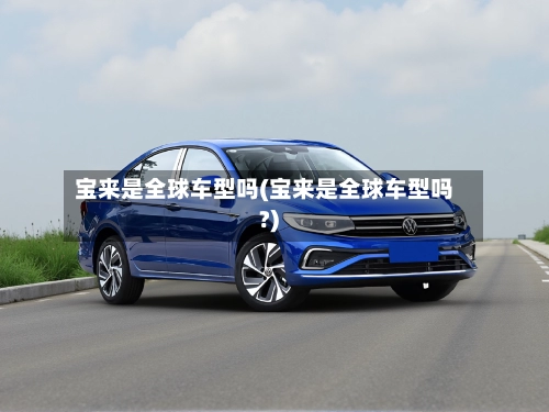 宝来是全球车型吗(宝来是全球车型吗?)-第3张图片