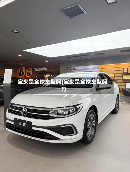 宝来是全球车型吗(宝来是全球车型吗?)-第2张图片