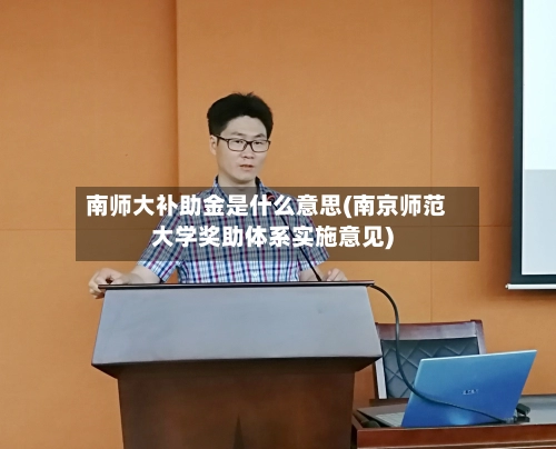 南师大补助金是什么意思(南京师范大学奖助体系实施意见)-第2张图片
