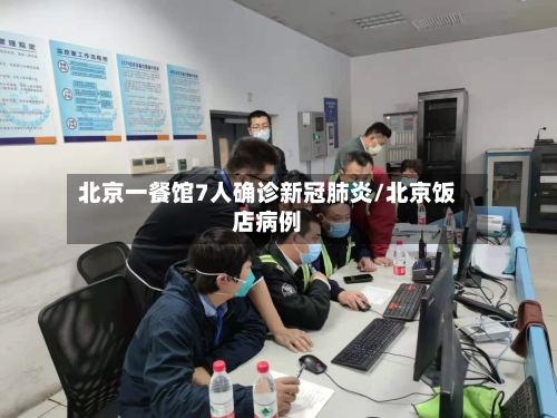 北京一餐馆7人确诊新冠肺炎/北京饭店病例