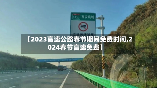 【2023高速公路春节期间免费时间,2024春节高速免费】