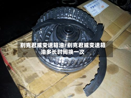 别克君威变速箱油/别克君威变速箱油多长时间换一次-第2张图片