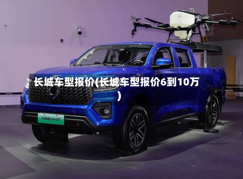 长城车型报价(长城车型报价6到10万)