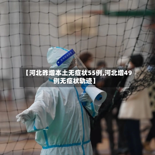 【河北昨增本土无症状55例,河北增49例无症状轨迹】-第3张图片