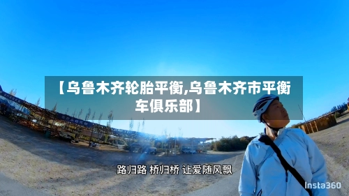 【乌鲁木齐轮胎平衡,乌鲁木齐市平衡车俱乐部】