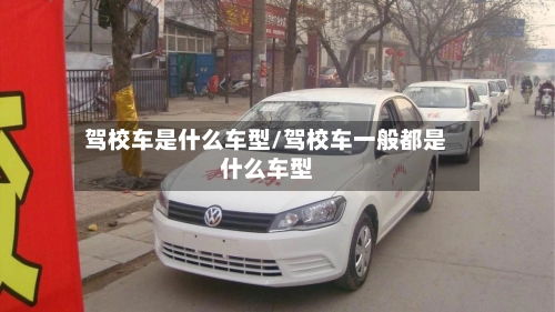 驾校车是什么车型/驾校车一般都是什么车型