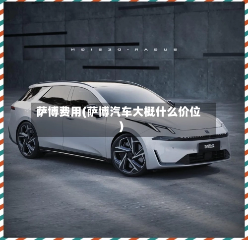 萨博费用(萨博汽车大概什么价位)-第3张图片