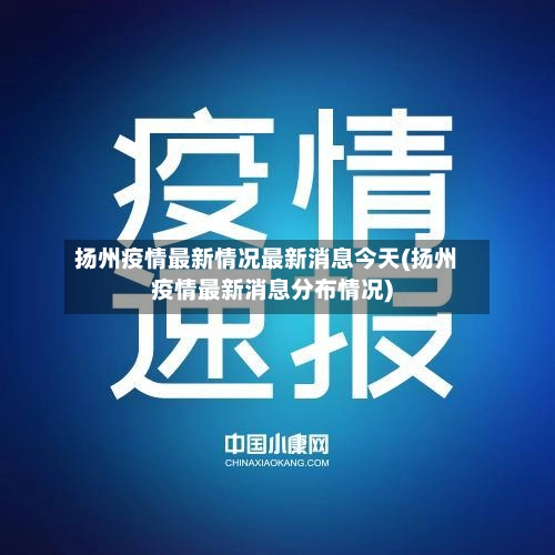 扬州疫情最新情况最新消息今天(扬州疫情最新消息分布情况)-第2张图片