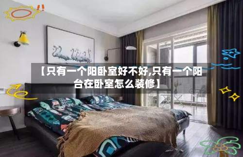 【只有一个阳卧室好不好,只有一个阳台在卧室怎么装修】