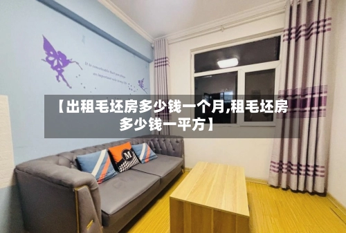 【出租毛坯房多少钱一个月,租毛坯房多少钱一平方】-第3张图片