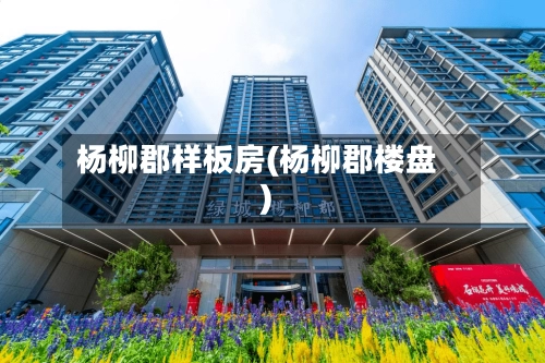 杨柳郡样板房(杨柳郡楼盘)-第2张图片
