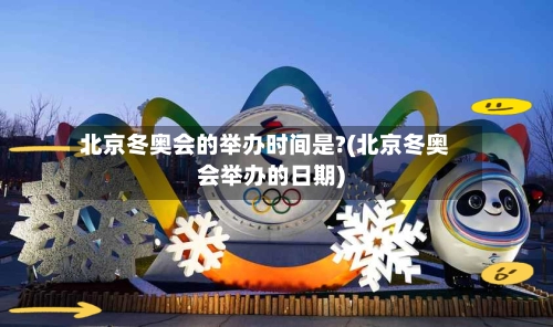 北京冬奥会的举办时间是?(北京冬奥会举办的日期)-第2张图片