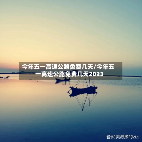 今年五一高速公路免费几天/今年五一高速公路免费几天2023