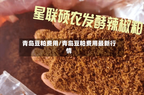 青岛豆粕费用/青岛豆粕费用最新行情